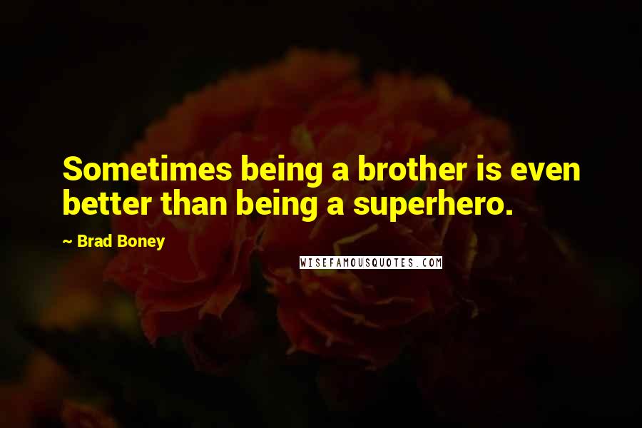 Brad Boney Quotes: Sometimes being a brother is even better than being a superhero.