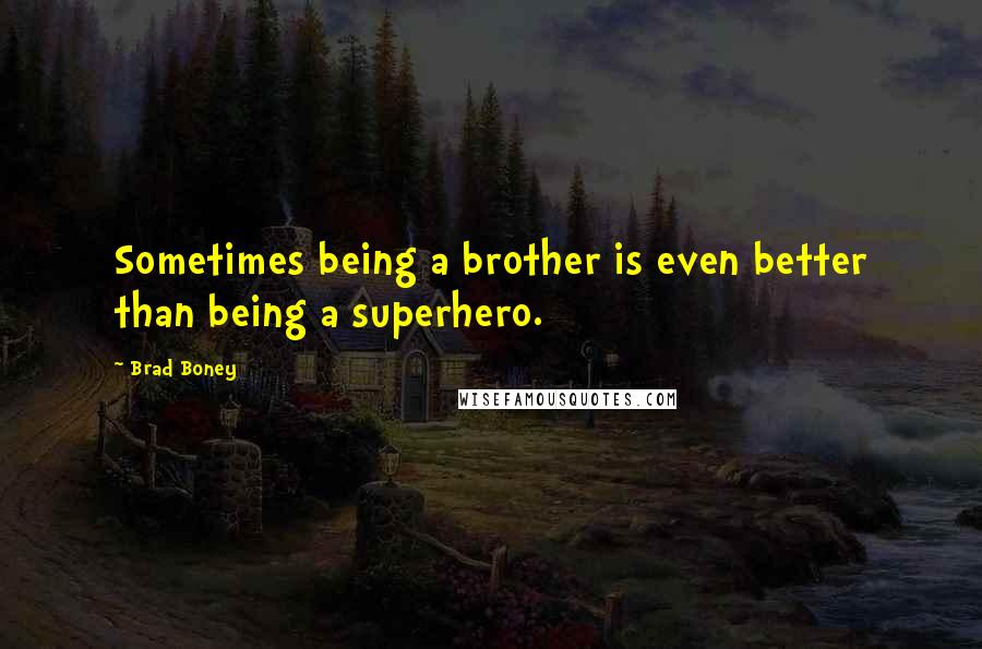 Brad Boney Quotes: Sometimes being a brother is even better than being a superhero.