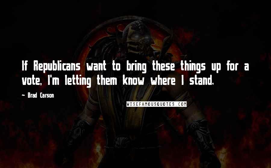 Brad Carson Quotes: If Republicans want to bring these things up for a vote, I'm letting them know where I stand.