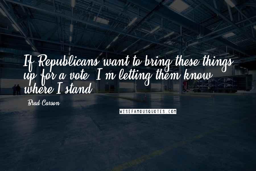 Brad Carson Quotes: If Republicans want to bring these things up for a vote, I'm letting them know where I stand.