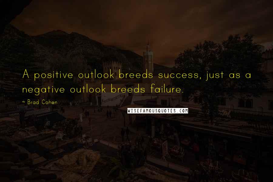 Brad Cohen Quotes: A positive outlook breeds success, just as a negative outlook breeds failure.