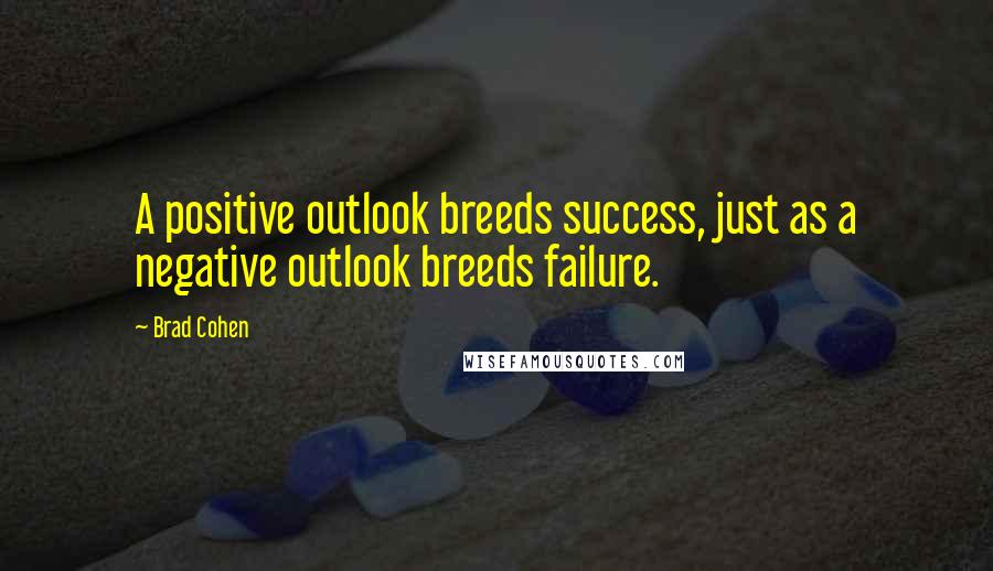 Brad Cohen Quotes: A positive outlook breeds success, just as a negative outlook breeds failure.