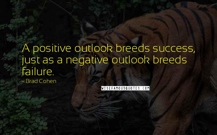 Brad Cohen Quotes: A positive outlook breeds success, just as a negative outlook breeds failure.