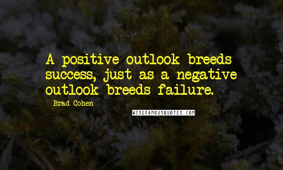 Brad Cohen Quotes: A positive outlook breeds success, just as a negative outlook breeds failure.