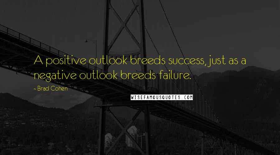 Brad Cohen Quotes: A positive outlook breeds success, just as a negative outlook breeds failure.