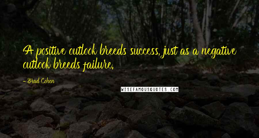 Brad Cohen Quotes: A positive outlook breeds success, just as a negative outlook breeds failure.