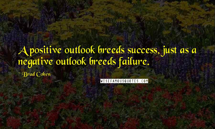 Brad Cohen Quotes: A positive outlook breeds success, just as a negative outlook breeds failure.