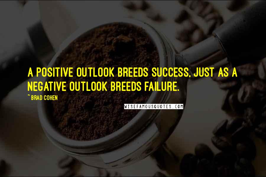 Brad Cohen Quotes: A positive outlook breeds success, just as a negative outlook breeds failure.