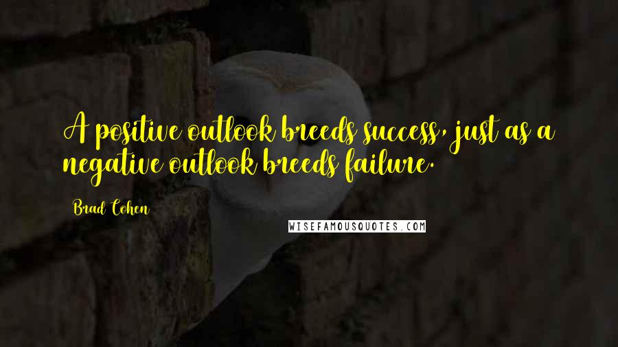 Brad Cohen Quotes: A positive outlook breeds success, just as a negative outlook breeds failure.