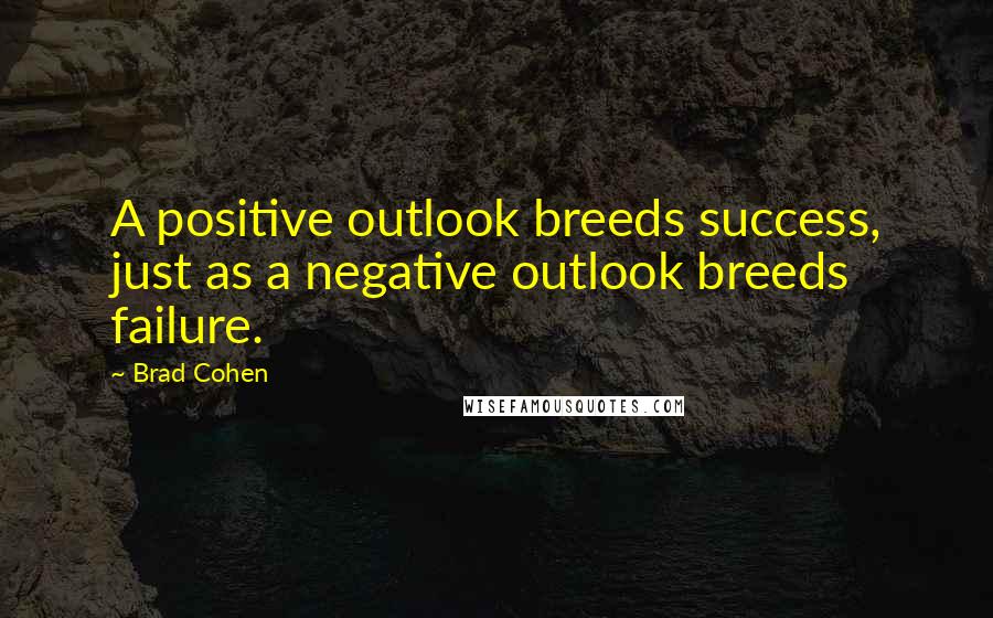 Brad Cohen Quotes: A positive outlook breeds success, just as a negative outlook breeds failure.