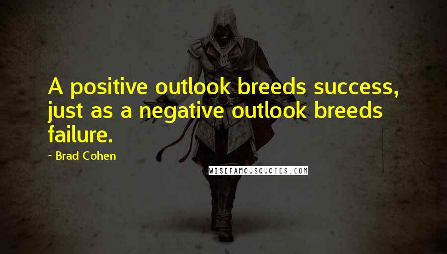 Brad Cohen Quotes: A positive outlook breeds success, just as a negative outlook breeds failure.