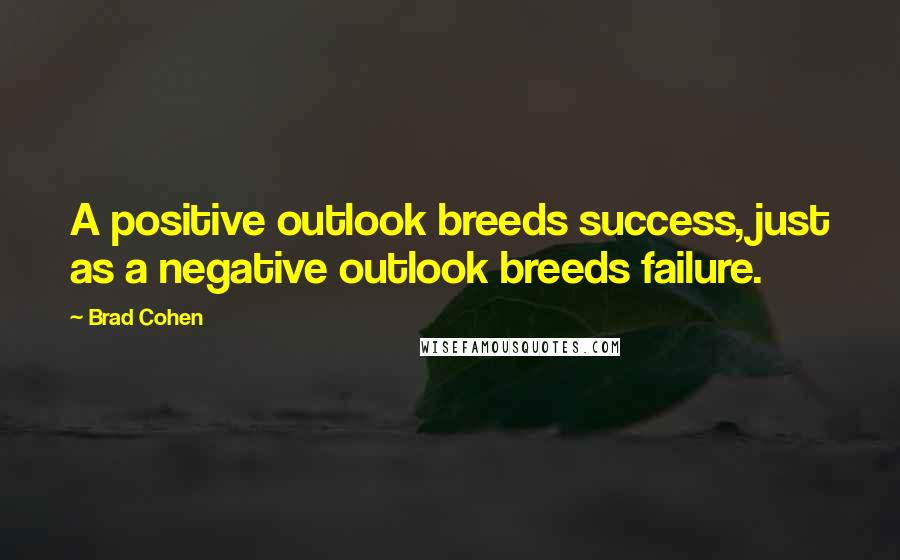 Brad Cohen Quotes: A positive outlook breeds success, just as a negative outlook breeds failure.