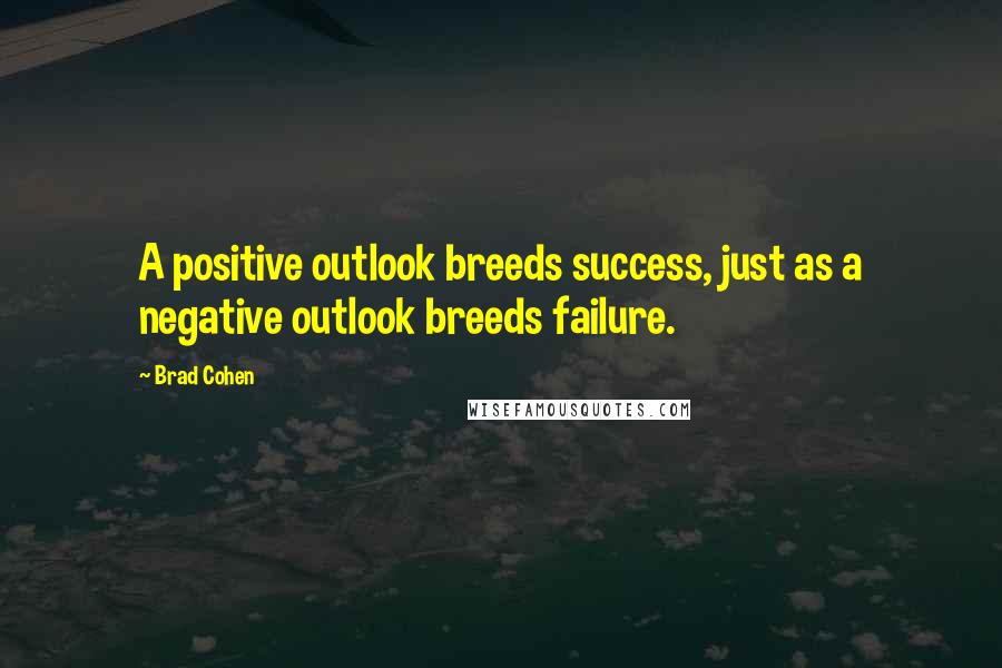 Brad Cohen Quotes: A positive outlook breeds success, just as a negative outlook breeds failure.