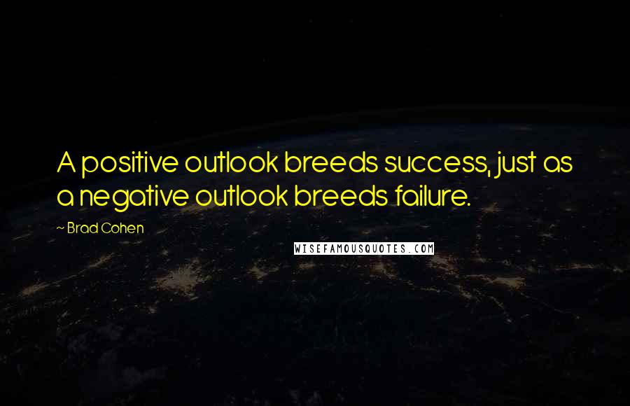 Brad Cohen Quotes: A positive outlook breeds success, just as a negative outlook breeds failure.