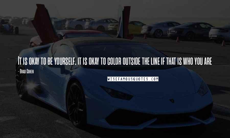 Brad Cohen Quotes: It is okay to be yourself, it is okay to color outside the line if that is who you are