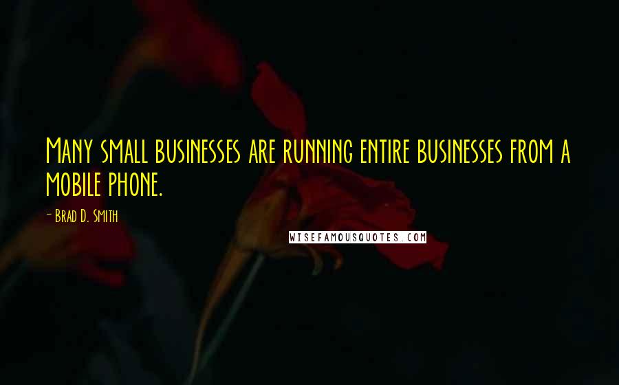 Brad D. Smith Quotes: Many small businesses are running entire businesses from a mobile phone.