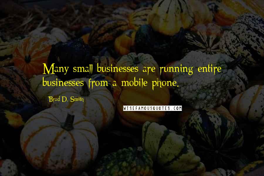 Brad D. Smith Quotes: Many small businesses are running entire businesses from a mobile phone.