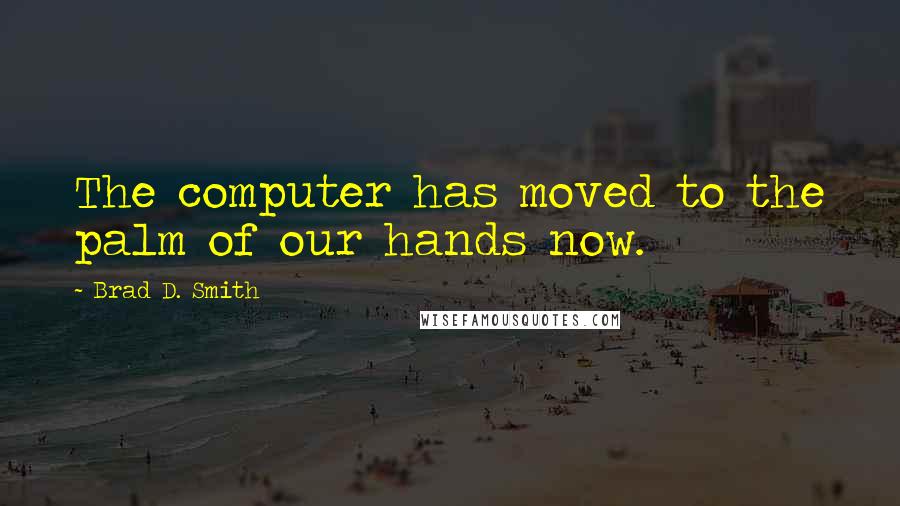 Brad D. Smith Quotes: The computer has moved to the palm of our hands now.