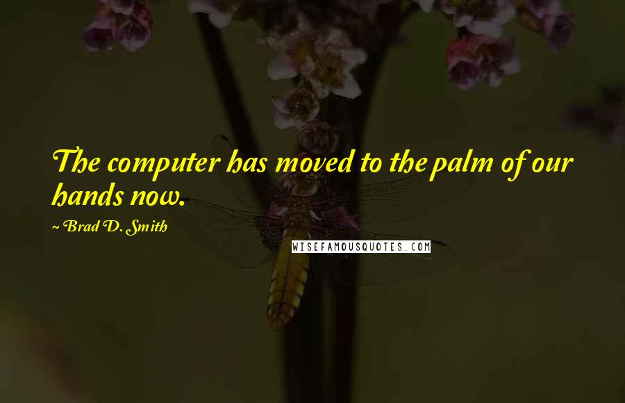 Brad D. Smith Quotes: The computer has moved to the palm of our hands now.