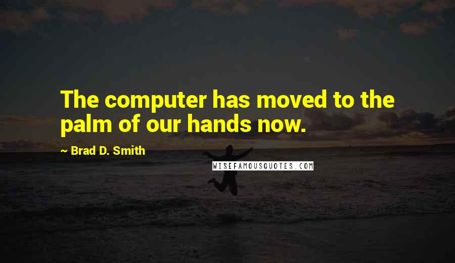 Brad D. Smith Quotes: The computer has moved to the palm of our hands now.