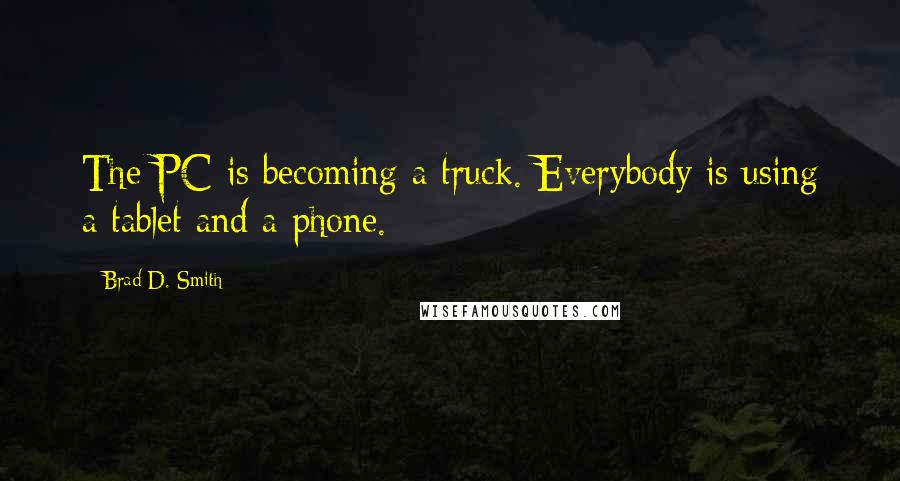 Brad D. Smith Quotes: The PC is becoming a truck. Everybody is using a tablet and a phone.