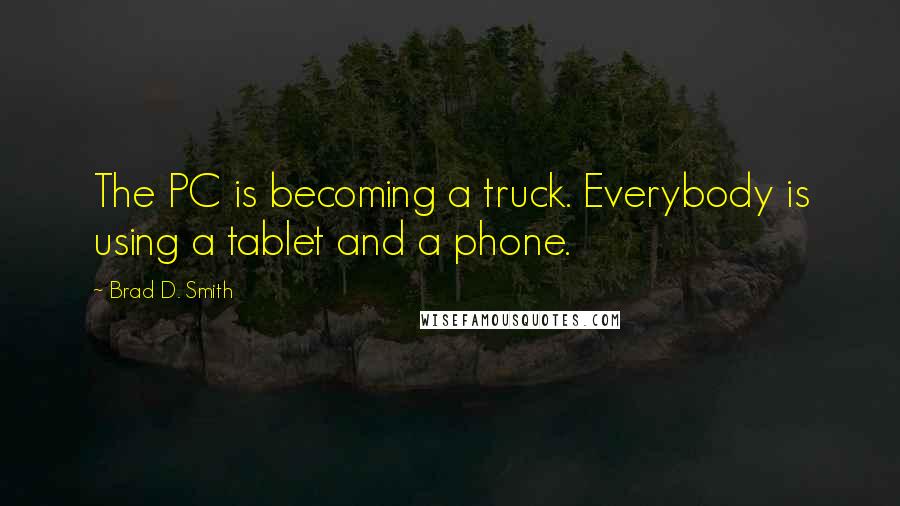 Brad D. Smith Quotes: The PC is becoming a truck. Everybody is using a tablet and a phone.