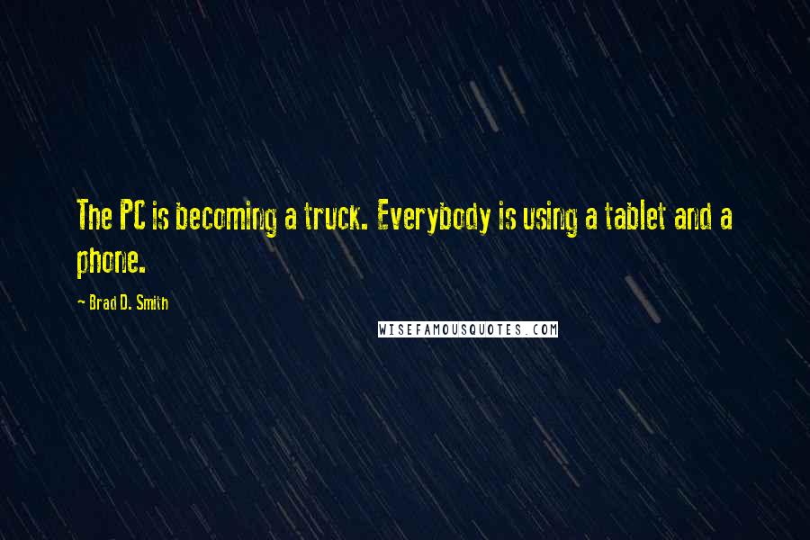 Brad D. Smith Quotes: The PC is becoming a truck. Everybody is using a tablet and a phone.