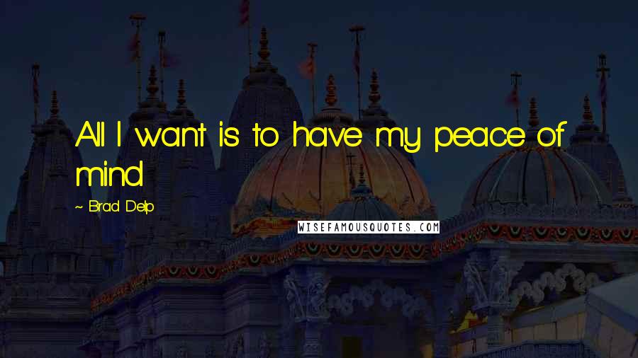 Brad Delp Quotes: All I want is to have my peace of mind