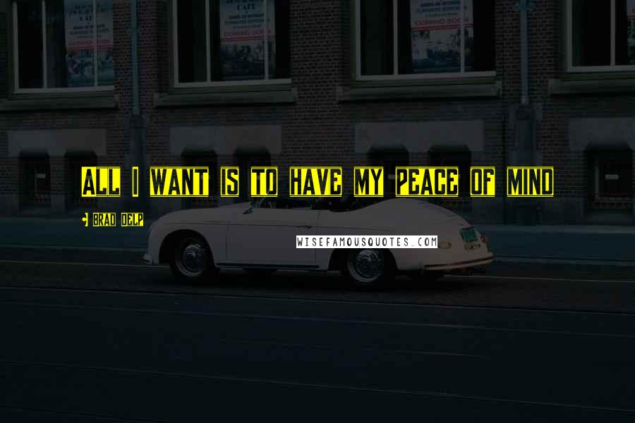 Brad Delp Quotes: All I want is to have my peace of mind