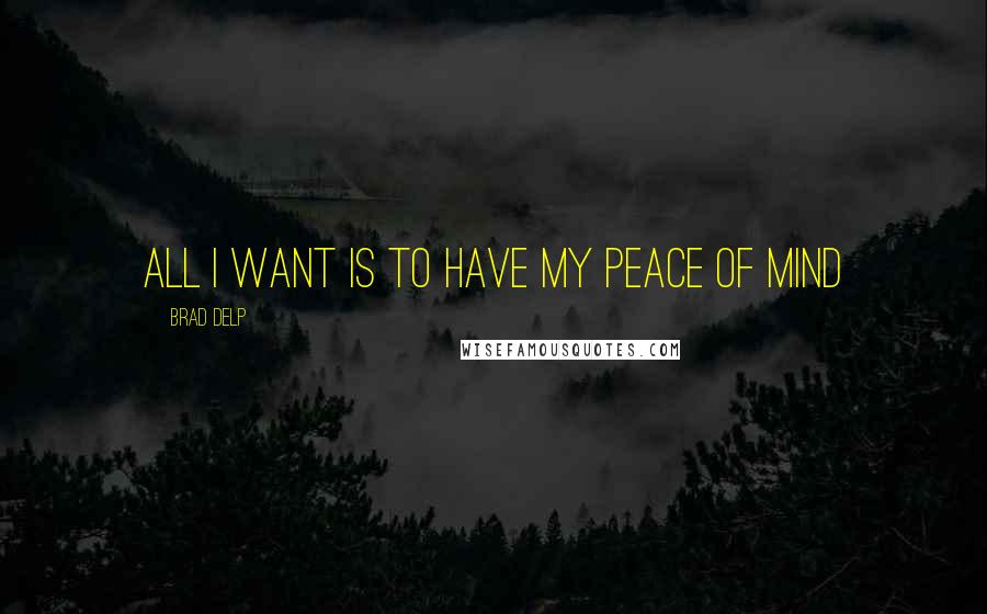 Brad Delp Quotes: All I want is to have my peace of mind