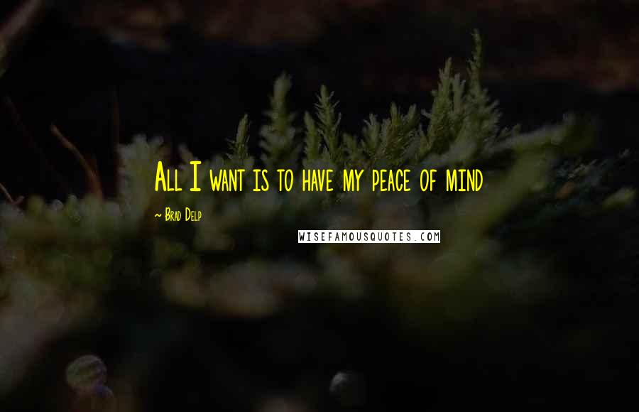 Brad Delp Quotes: All I want is to have my peace of mind