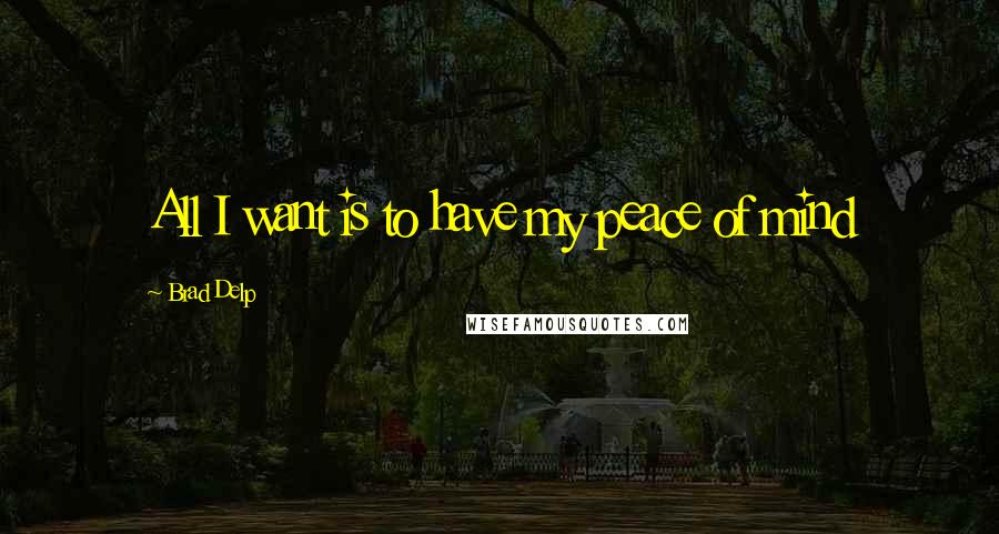 Brad Delp Quotes: All I want is to have my peace of mind