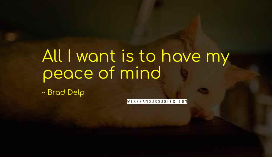 Brad Delp Quotes: All I want is to have my peace of mind