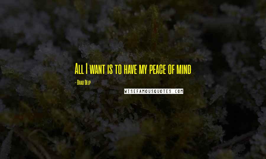 Brad Delp Quotes: All I want is to have my peace of mind