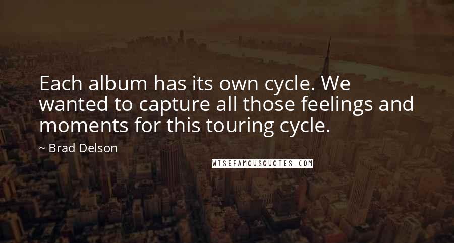 Brad Delson Quotes: Each album has its own cycle. We wanted to capture all those feelings and moments for this touring cycle.