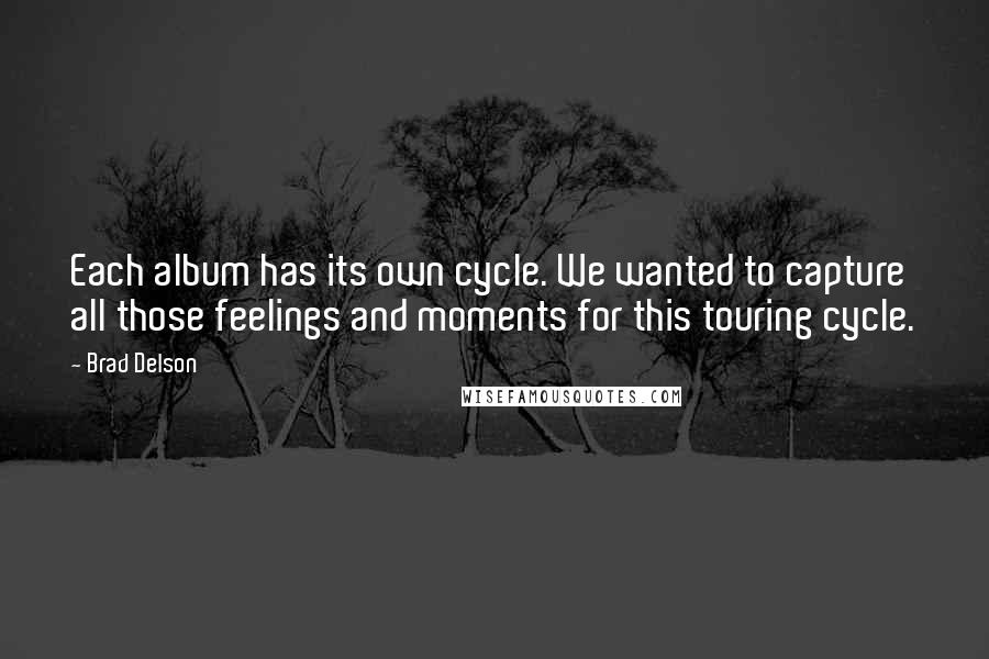 Brad Delson Quotes: Each album has its own cycle. We wanted to capture all those feelings and moments for this touring cycle.