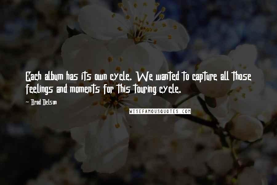 Brad Delson Quotes: Each album has its own cycle. We wanted to capture all those feelings and moments for this touring cycle.