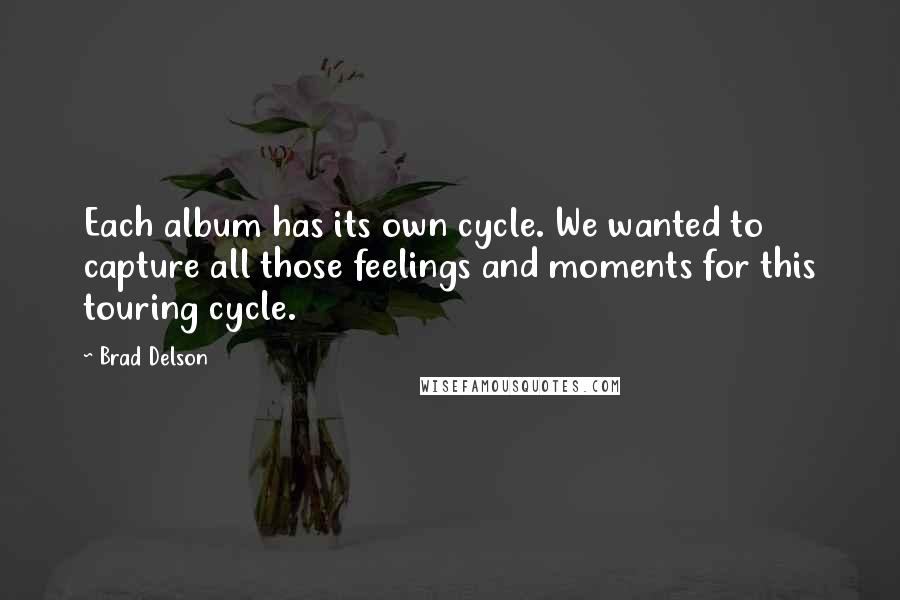 Brad Delson Quotes: Each album has its own cycle. We wanted to capture all those feelings and moments for this touring cycle.