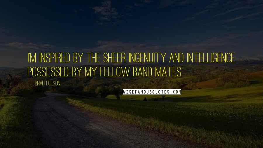 Brad Delson Quotes: I'm inspired by the sheer ingenuity and intelligence possessed by my fellow band mates.