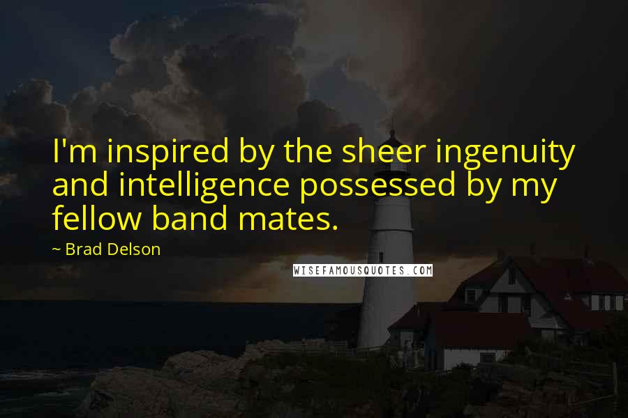 Brad Delson Quotes: I'm inspired by the sheer ingenuity and intelligence possessed by my fellow band mates.