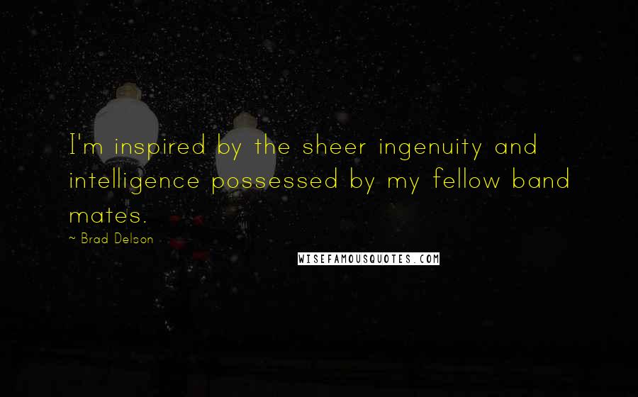 Brad Delson Quotes: I'm inspired by the sheer ingenuity and intelligence possessed by my fellow band mates.