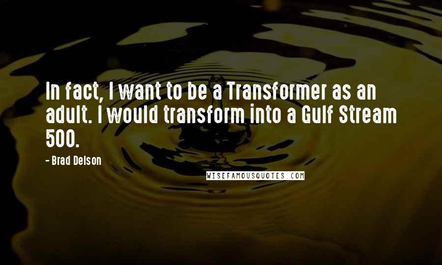 Brad Delson Quotes: In fact, I want to be a Transformer as an adult. I would transform into a Gulf Stream 500.