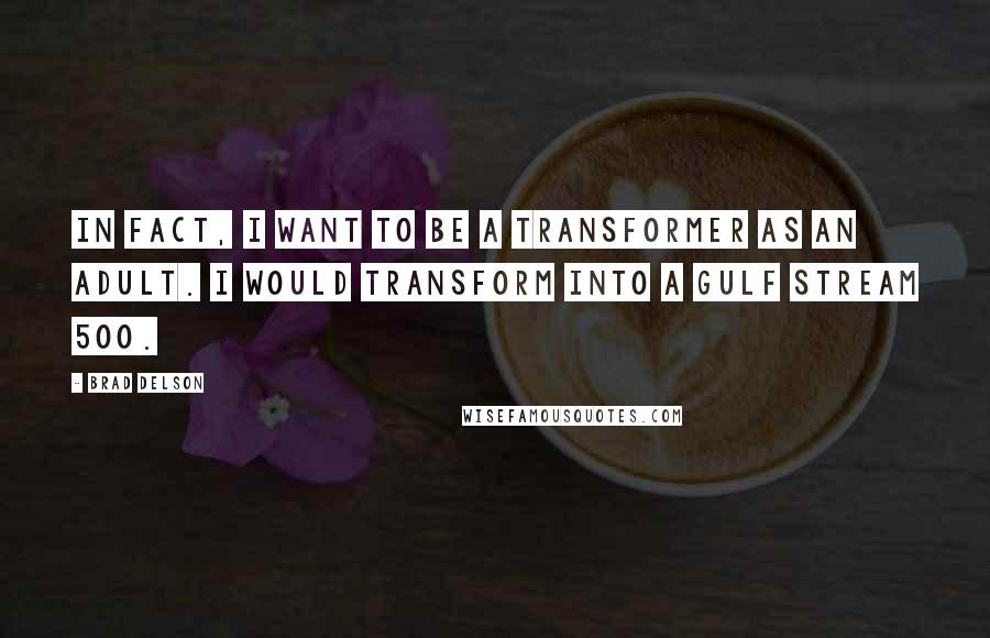 Brad Delson Quotes: In fact, I want to be a Transformer as an adult. I would transform into a Gulf Stream 500.