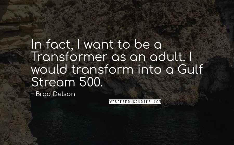 Brad Delson Quotes: In fact, I want to be a Transformer as an adult. I would transform into a Gulf Stream 500.