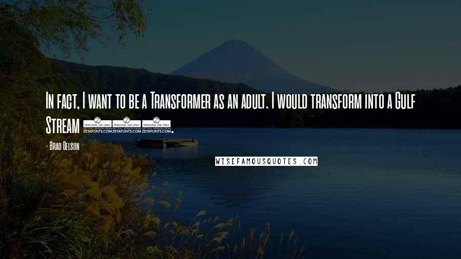 Brad Delson Quotes: In fact, I want to be a Transformer as an adult. I would transform into a Gulf Stream 500.