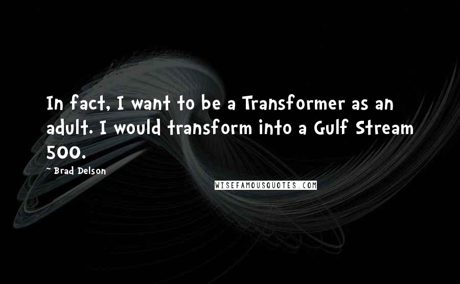 Brad Delson Quotes: In fact, I want to be a Transformer as an adult. I would transform into a Gulf Stream 500.