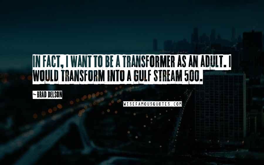 Brad Delson Quotes: In fact, I want to be a Transformer as an adult. I would transform into a Gulf Stream 500.