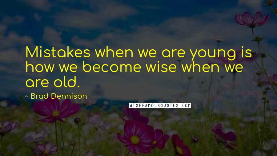 Brad Dennison Quotes: Mistakes when we are young is how we become wise when we are old.