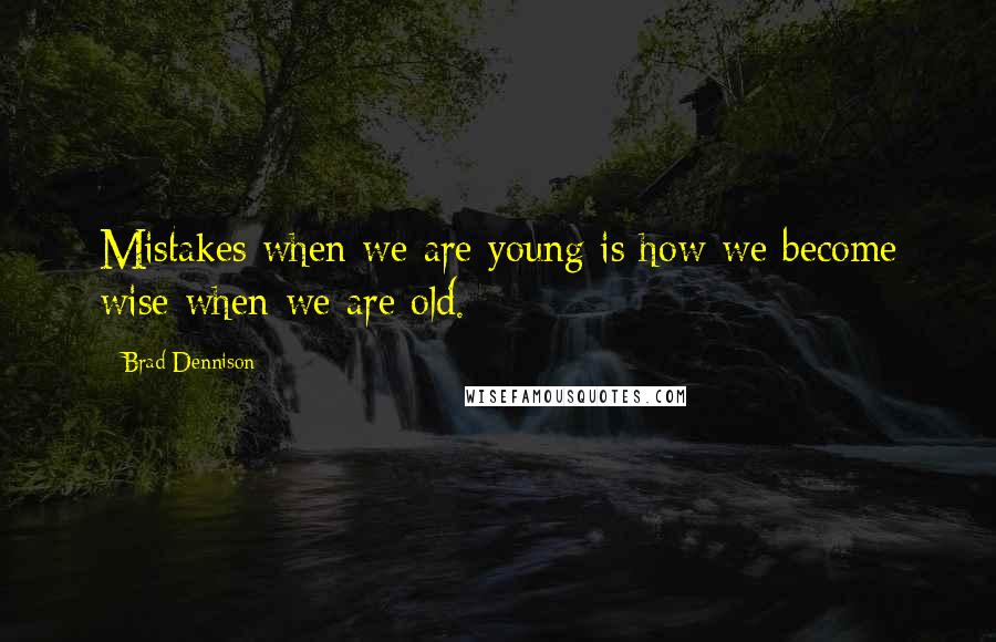 Brad Dennison Quotes: Mistakes when we are young is how we become wise when we are old.