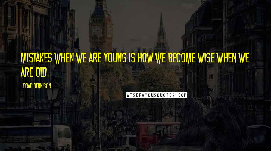 Brad Dennison Quotes: Mistakes when we are young is how we become wise when we are old.